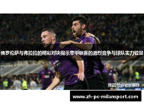 佛罗伦萨与弗拉拉的精彩对决揭示意甲联赛的激烈竞争与球队实力较量