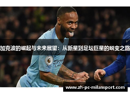 加克波的崛起与未来展望：从新星到足坛巨星的蜕变之路