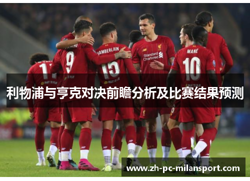 利物浦与亨克对决前瞻分析及比赛结果预测