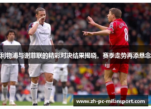 利物浦与谢菲联的精彩对决结果揭晓，赛季走势再添悬念