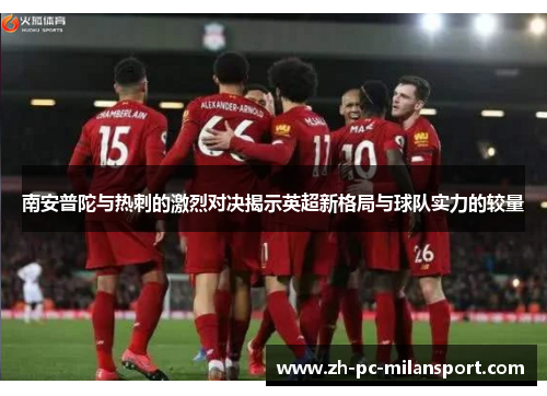 南安普陀与热刺的激烈对决揭示英超新格局与球队实力的较量