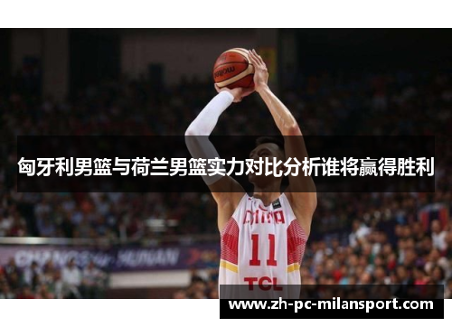 匈牙利男篮与荷兰男篮实力对比分析谁将赢得胜利