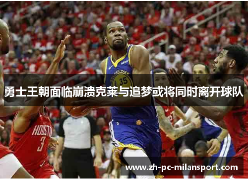 勇士王朝面临崩溃克莱与追梦或将同时离开球队