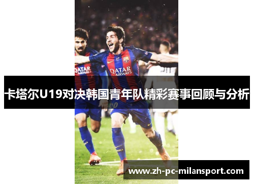 卡塔尔U19对决韩国青年队精彩赛事回顾与分析