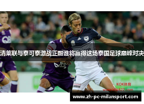清莱联与泰可泰激战正酣谁将赢得这场泰国足球巅峰对决