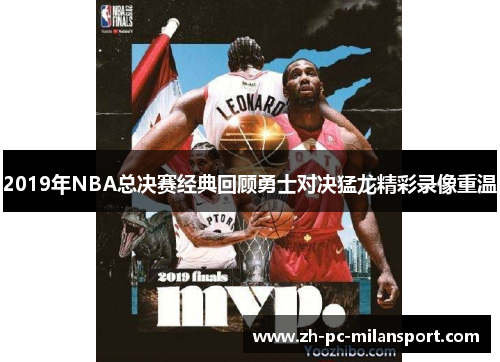 2019年NBA总决赛经典回顾勇士对决猛龙精彩录像重温