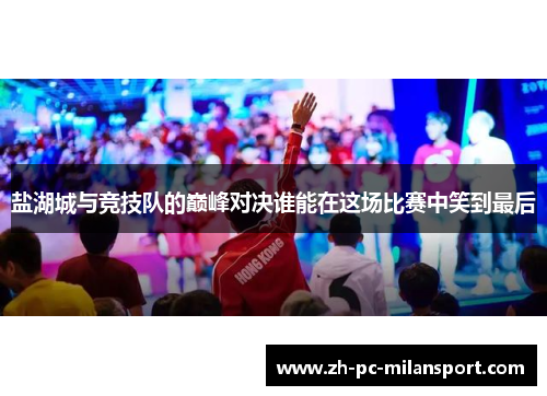 盐湖城与竞技队的巅峰对决谁能在这场比赛中笑到最后